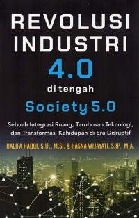 Image of Revolusi industri 4.0 di tengah society 5.0 : sebuah integrasi ruang, terobosan teknologi, dan transformasi kehidupan di era disruptif