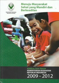 Image of Menuju masyarakat sehat yang mandiri dan berkeadilan : kinerja tiga tahun Kementerian Kesehatan Republik Indonesia 2009 - 2012