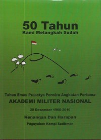 Image of 50 tahun kami melangkah sudah : tahun emas Prasetya Perwira angkatan pertama Akademi Militer Nasional 20 Desember 1960-2010
