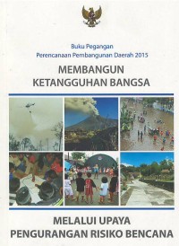 Image of Membangun ketangguhan bangsa melalui upaya pengurangan risiko bencana : buku pegangan perencanaan pembangunan daerah 2015