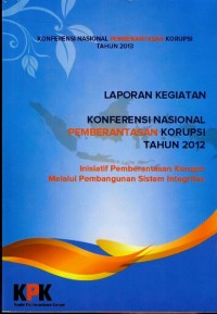 Image of Laporan kegiatan : Konferensi Nasional Pemberantasan Korupsi tahun 2012 : Inisiatif Pemberantasan Korupsi melalui Pembangunan Sistem Integritas