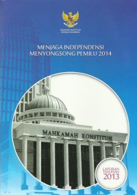 Image of Menjaga independensi menyongsong pemilu 2014 : laporan tahunan 2013 Mahkamah Konstitusi Republik Indonesia