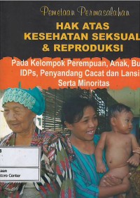 Image of Pemetaan permasalahan hak atas kesehatan seksual & reproduksi : pada kelompok perempuan, anak, buruh, IDPs, penyandang cacat dan lansia, serta minoritas