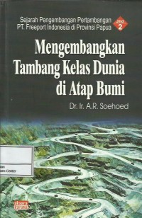 Image of Sejarah pengembangan pertambangan PT. Freeport Indonesia di Provinsi Papua jilid 2 : mengembangkan tambang kelas dunia di atap bumi