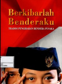 Image of Berkibarlah benderaku : tradisi pengibaran bendera pusaka