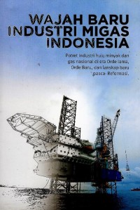 Image of Wajah baru industri migas Indonesia : potret industri hulu minyak dan gas nasional di era orde lama, orde baru, dan lanskap baru pasca-reformasi