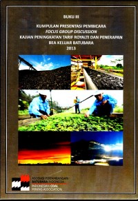 Image of Kajian peningkatan tarif royalti dan penerapan bea keluar batubara 2013 : buku III kumpulan presentasi pembicara focus group discussion