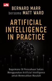 Image of Artificial intelligence in practice : bagaimana 50 perusahaan sukses menggunakan artificial intelligence untuk memecahkan masalah