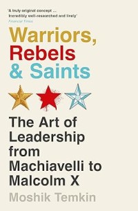 Image of Warriors, rebels, & saints : the art of leadership from Machiavelli to Malcolm X