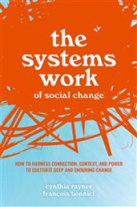 Image of The system work of social change : how to harness connection, context, and power to cultivate deep and enduring change