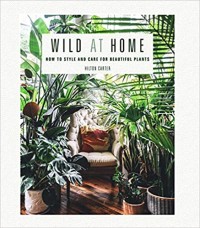 Image of Wild at home : how to style and care for beautiful plants
