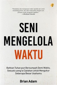 Image of Seni mengelola waktu : bahkan Tuhan pun bersumpah demi waktu, sesuatu yang ia ciptakan untuk mengukur seberapa besar usahamu