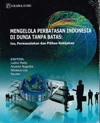 Image of Mengelola perbatasan Indonesia di dunia tanpa batas : isu, permasalahan dan pilihan kebijakan